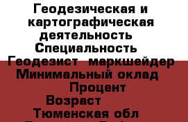 Геодезическая и картографическая деятельность › Специальность ­ Геодезист, маркшейдер › Минимальный оклад ­ 120 000 › Процент ­ 1 › Возраст ­ 46 - Тюменская обл., Тюмень г. Работа » Резюме   . Тюменская обл.,Тюмень г.